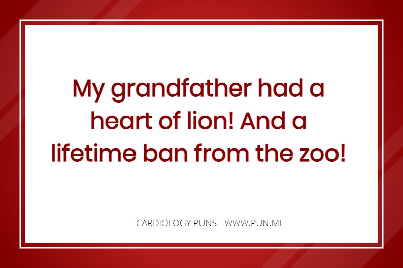 Cardiology pun - My grandfather had a heart of lion! And a lifetime ban from the zoo!