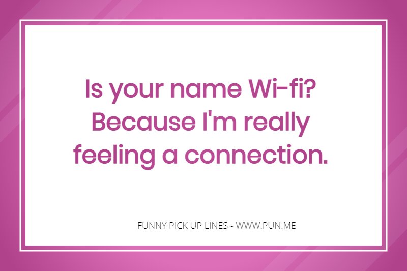 Is your name Wi-fi? Because I'm really feeling a connection.