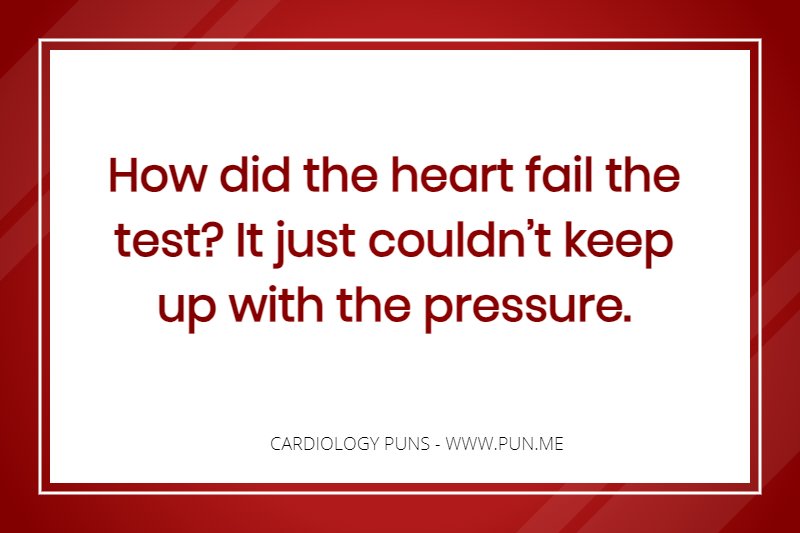 Cardiology pun - How did the heart fail the test? It just couldn’t keep up with the pressure.