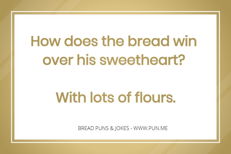 Bread pun - How does the bread win over his sweetheart? With lots of flours.