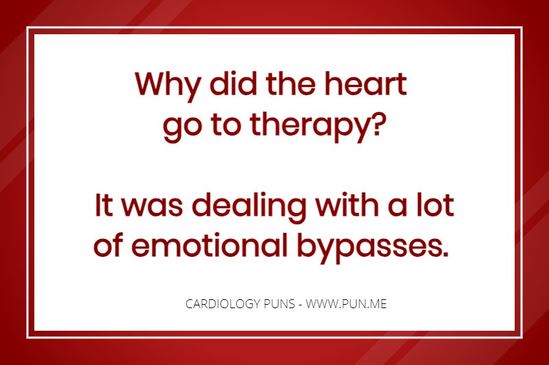 Cardiology Pun - Why did the heart go to therapy? It was dealing with a lot of emotional bypasses.